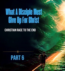 90: Part 6 – Christian Race to the End: What a Disciple Must Give Up For Christ